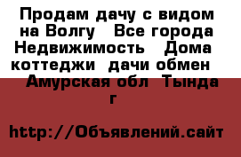 Продам дачу с видом на Волгу - Все города Недвижимость » Дома, коттеджи, дачи обмен   . Амурская обл.,Тында г.